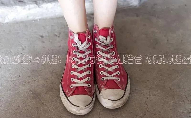 乐玩lewin官网入口遥望科技藏婚鞋运动鞋：时尚与传统相结合的完美鞋履