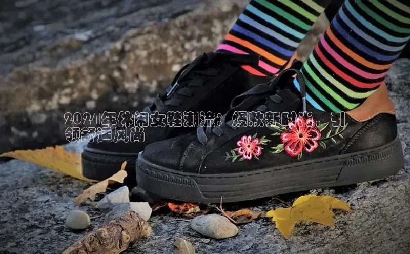 乐玩国际官方唯一入口网站百度安全社区2024年休闲女鞋潮流：爆款新时尚，引
领舒适风尚