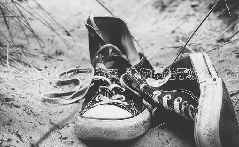 lewin乐玩小米皮革运动鞋修复指南：让你的鞋子焕然一新