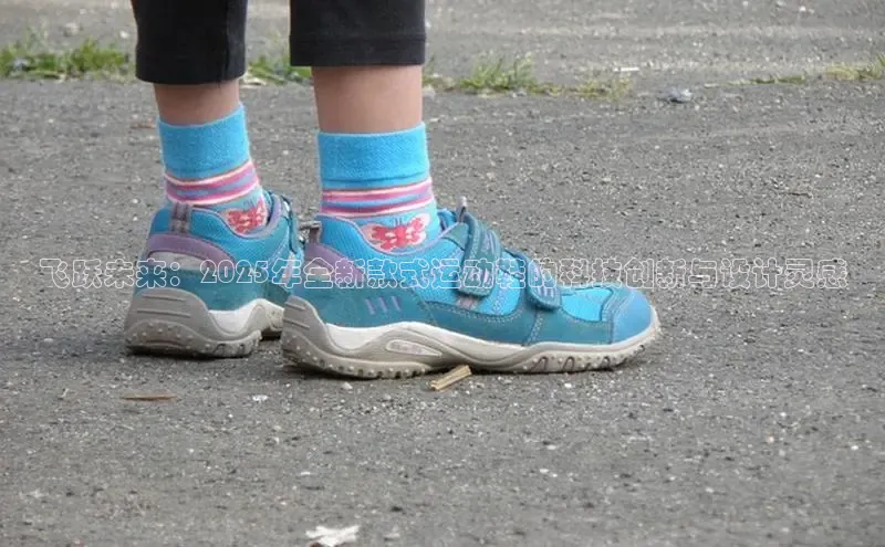 乐玩国际网址百度取证飞跃未来：2025年全新款式运动鞋的科技创新与设计灵感