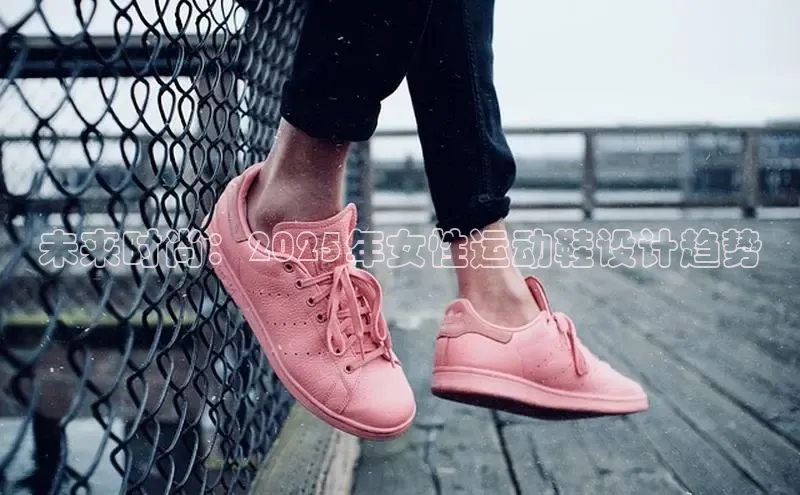 乐玩国际小度商城未来时尚：2025年女性运动鞋设计趋势