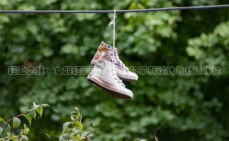 轻盈之踵：女超轻运动鞋2025的革新设计与舒适体验