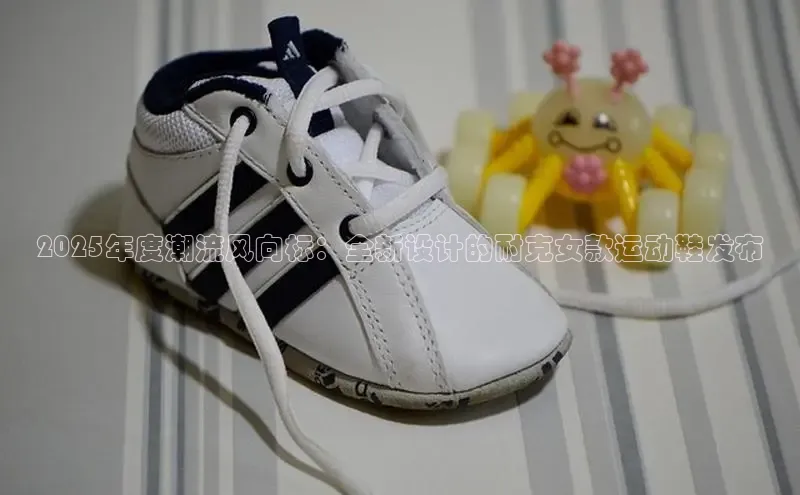 2025年度潮流风向标：全新设计的耐克女款运动鞋发布