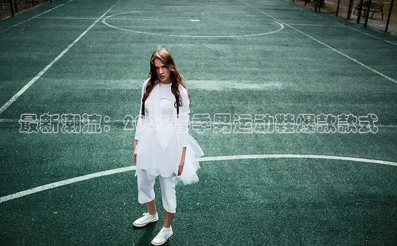 最新潮流：2025春季男运动鞋爆款款式