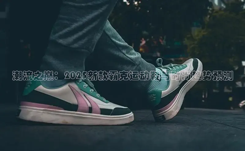 潮流之巅：2025新款霸克运动鞋与时尚趋势预测