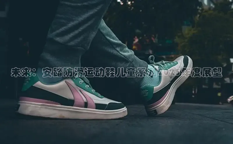 未来：安踏防滑运动鞋儿童系列2025年度展望