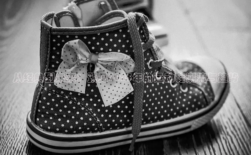 从经典到未来：预见2025年的运动鞋潮流与趋势