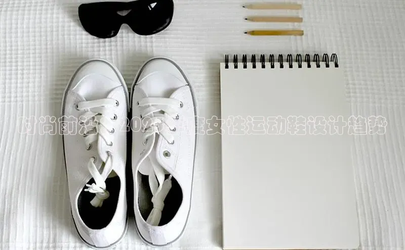 时尚前沿：2025年度女性运动鞋设计趋势